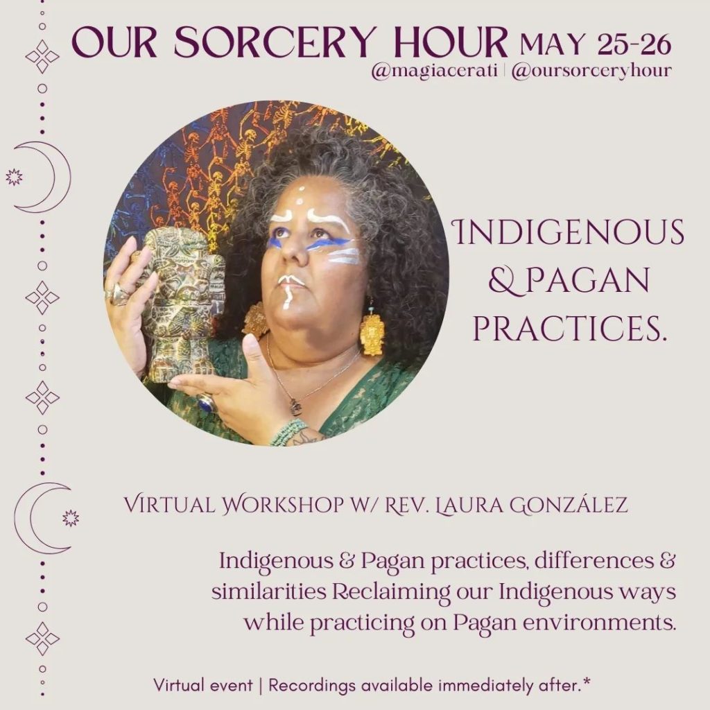 Laura González
Indigenous & Pagan practices, differences & similarities Reclaiming our Indigenous ways while practicing on Pagan environments.