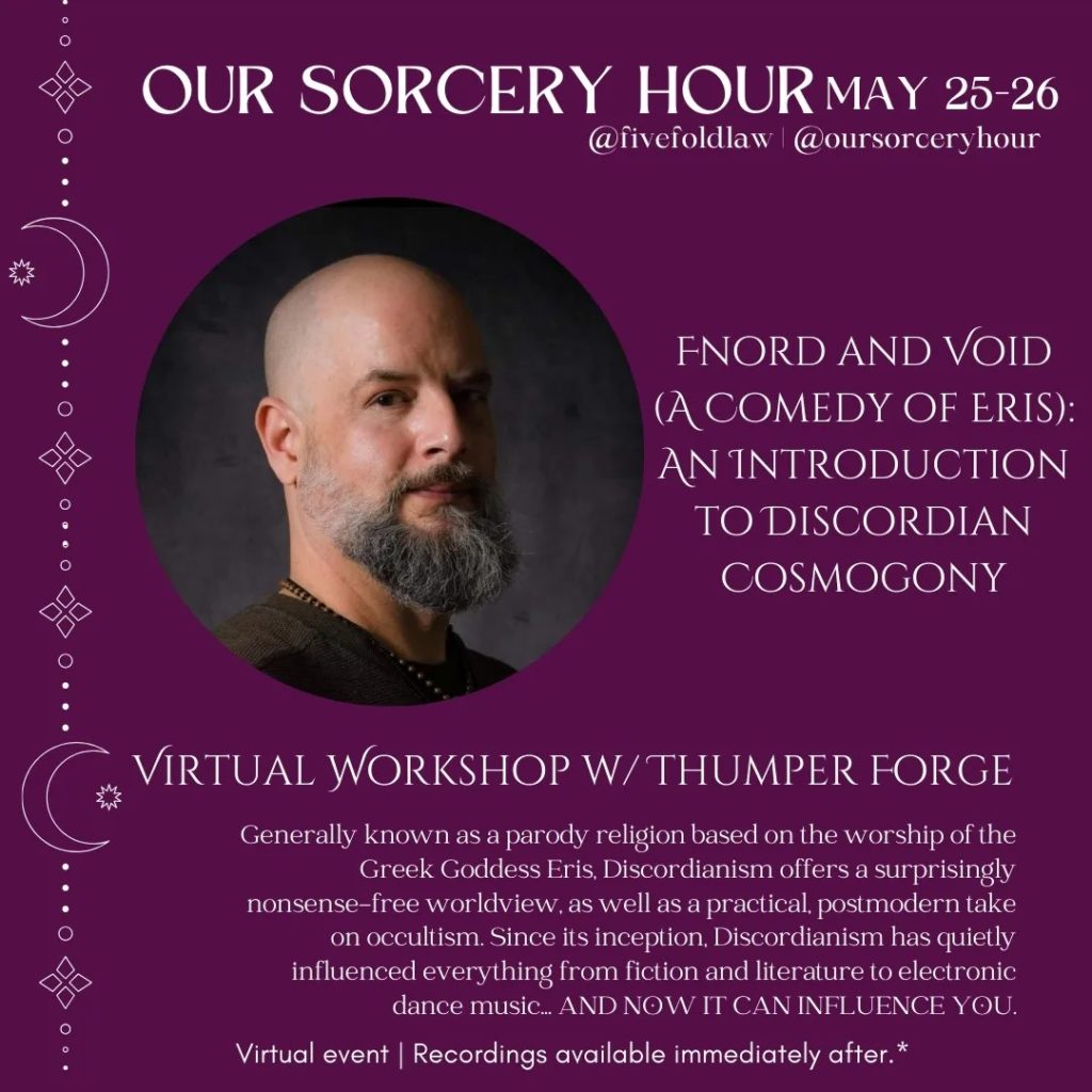 Thumper Forge
Fnord and Void (or, A Comedy of Eris): An Introduction to Discordian Cosmogony
Generally known as a parody religion based on the worship of the Greek Goddess Eris, Discordianism offers a surprisingly nonsense-free worldview, as well as a practical, postmodern take on occultism. Since its inception, Discordianism has quietly influenced everything from fiction and literature to electronic dance music… AND NOW IT CAN INFLUENCE YOU. 