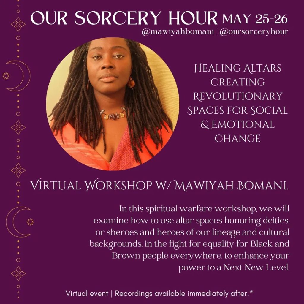 Mawiyah Bomani 

Healing Altars Creating Revolutionary Spaces for Social & Emotional Change.

In this spiritual warfare workshop, we will examine how to use altar spaces honoring deities, or sheroes and heroes of our lineage and cultural backgrounds, in the fight for equality for Black and Brown people everywhere.